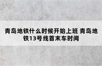 青岛地铁什么时候开始上班 青岛地铁13号线首末车时间